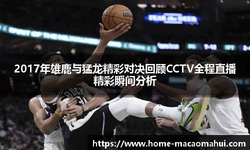 2017年雄鹿与猛龙精彩对决回顾CCTV全程直播精彩瞬间分析