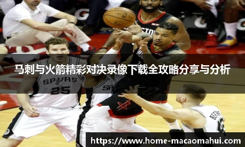 马刺与火箭精彩对决录像下载全攻略分享与分析