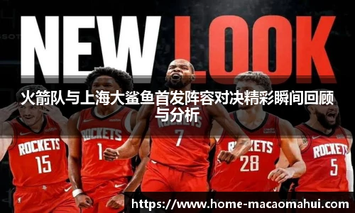 火箭队与上海大鲨鱼首发阵容对决精彩瞬间回顾与分析